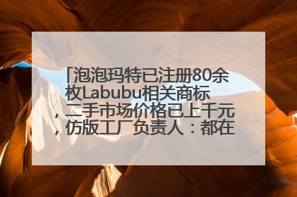 泡泡玛特已注册80余枚Labubu相关商标，二手市场价格已上千元，仿版工厂负责人：都在欠货，根本不够分